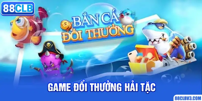 Game Bắn Cá Rút Tiền Mặt, Chơi Thử Nhận Tiền Thật Cực Đã 2026 Game bắn cá đổi thưởng Hải tặc