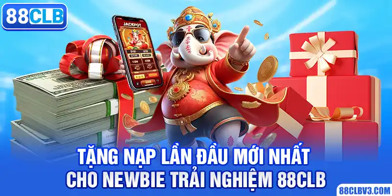 Tặng Nạp Lần Đầu Mới Nhất Cho Newbie Trải Nghiệm 88CLB tặng nạp lần đầu